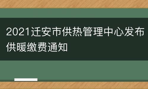 2021迁安市供热管理中心发布供暖缴费通知