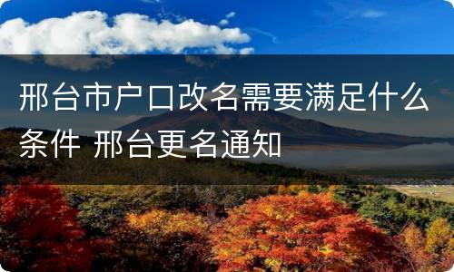 邢台市户口改名需要满足什么条件 邢台更名通知