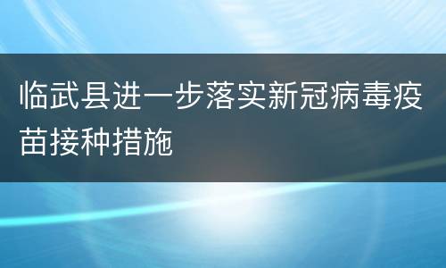 临武县进一步落实新冠病毒疫苗接种措施