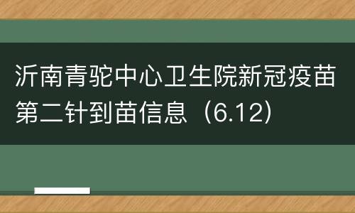 沂南青驼中心卫生院新冠疫苗第二针到苗信息（6.12）