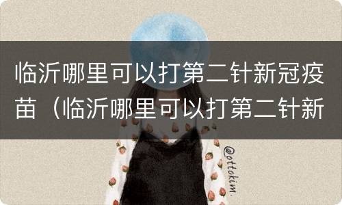 临沂哪里可以打第二针新冠疫苗（临沂哪里可以打第二针新冠疫苗的）