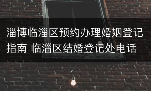 淄博临淄区预约办理婚姻登记指南 临淄区结婚登记处电话