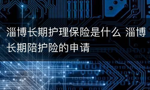 淄博长期护理保险是什么 淄博长期陪护险的申请