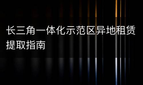 长三角一体化示范区异地租赁提取指南