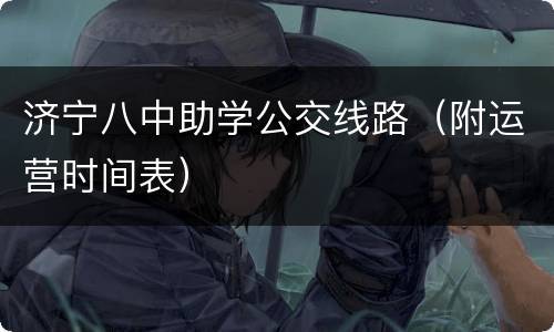 济宁八中助学公交线路（附运营时间表）