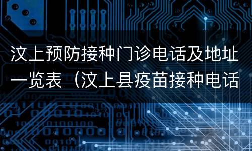 汶上预防接种门诊电话及地址一览表（汶上县疫苗接种电话）