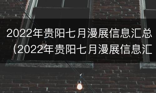 2022年贵阳七月漫展信息汇总（2022年贵阳七月漫展信息汇总表）