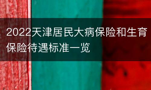 2022天津居民大病保险和生育保险待遇标准一览