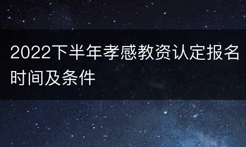2022下半年孝感教资认定报名时间及条件