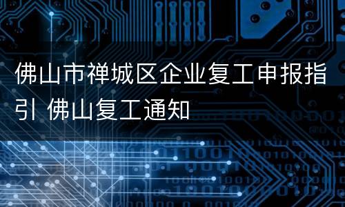 佛山市禅城区企业复工申报指引 佛山复工通知