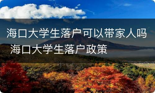 海口大学生落户可以带家人吗 海口大学生落户政策