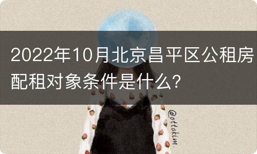 2022年10月北京昌平区公租房配租对象条件是什么？