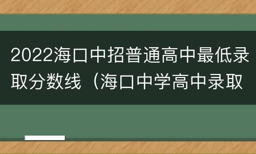 2022海口中招普通高中最低录取分数线（海口中学高中录取分数线2020）