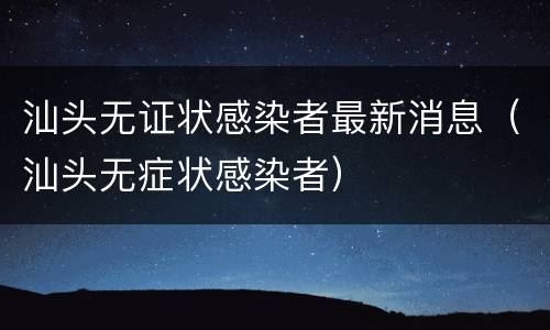 汕头无证状感染者最新消息（汕头无症状感染者）