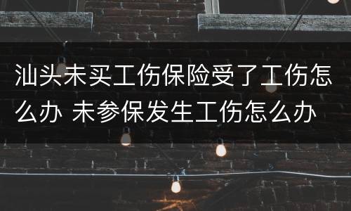 汕头未买工伤保险受了工伤怎么办 未参保发生工伤怎么办