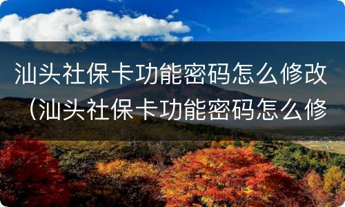 汕头社保卡功能密码怎么修改（汕头社保卡功能密码怎么修改的）