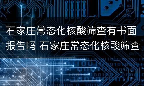 石家庄常态化核酸筛查有书面报告吗 石家庄常态化核酸筛查有书面报告吗怎么查