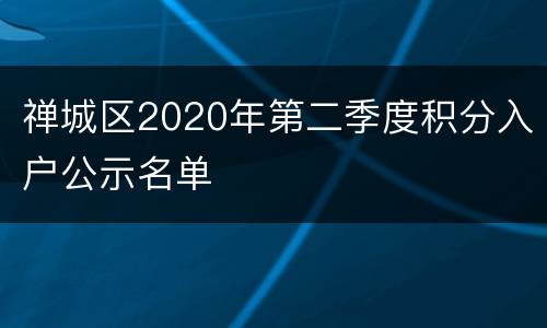 禅城区2020年第二季度积分入户公示名单
