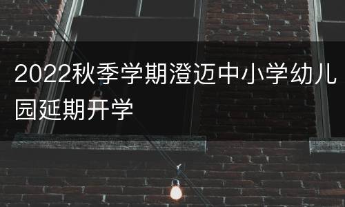 2022秋季学期澄迈中小学幼儿园延期开学