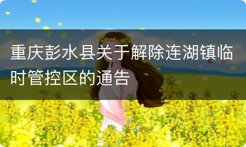 重庆彭水县关于解除连湖镇临时管控区的通告