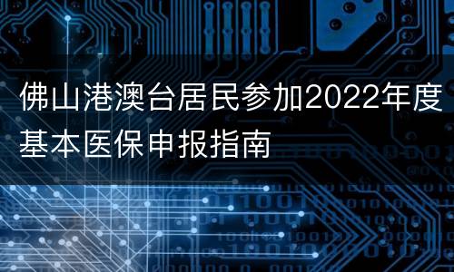 佛山港澳台居民参加2022年度基本医保申报指南