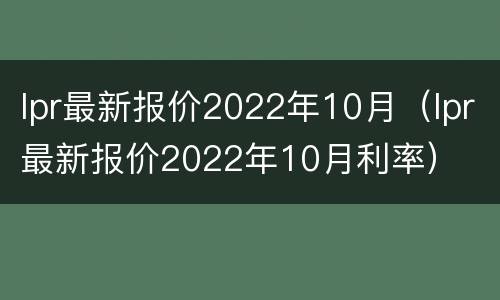 lpr最新报价2022年10月（lpr最新报价2022年10月利率）
