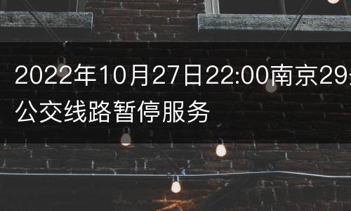 2022年10月27日22:00南京29条公交线路暂停服务