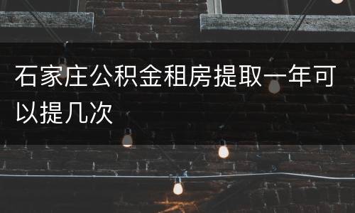石家庄公积金租房提取一年可以提几次