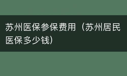 苏州医保参保费用（苏州居民医保多少钱）