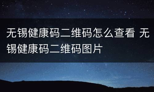 无锡健康码二维码怎么查看 无锡健康码二维码图片