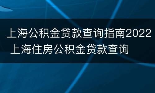 上海公积金贷款查询指南2022 上海住房公积金贷款查询