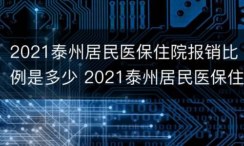 2021泰州居民医保住院报销比例是多少 2021泰州居民医保住院报销比例是多少钱
