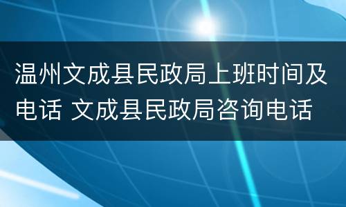 温州文成县民政局上班时间及电话 文成县民政局咨询电话