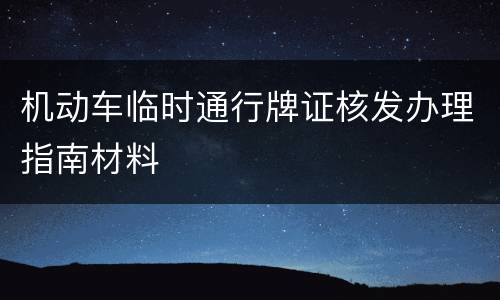 机动车临时通行牌证核发办理指南材料