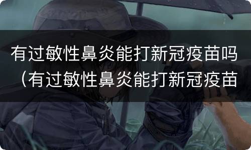 有过敏性鼻炎能打新冠疫苗吗（有过敏性鼻炎能打新冠疫苗吗）