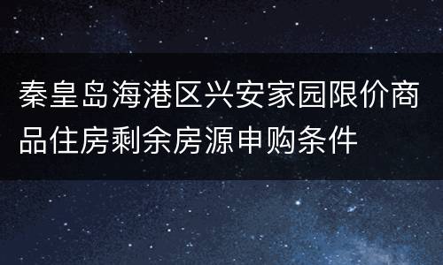 秦皇岛海港区兴安家园限价商品住房剩余房源申购条件