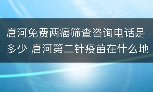 唐河免费两癌筛查咨询电话是多少 唐河第二针疫苗在什么地方打