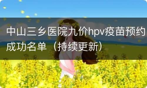 中山三乡医院九价hpv疫苗预约成功名单（持续更新）