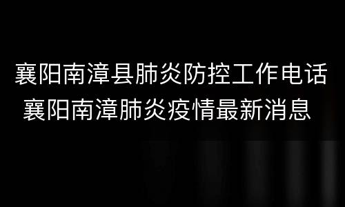 襄阳南漳县肺炎防控工作电话 襄阳南漳肺炎疫情最新消息
