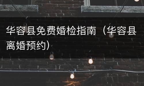 华容县免费婚检指南（华容县离婚预约）