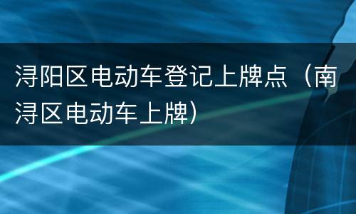 浔阳区电动车登记上牌点（南浔区电动车上牌）