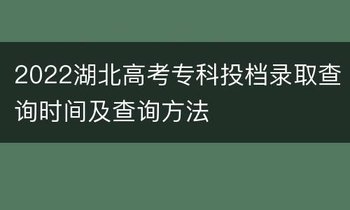2022湖北高考专科投档录取查询时间及查询方法