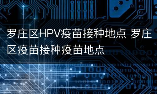 罗庄区HPV疫苗接种地点 罗庄区疫苗接种疫苗地点