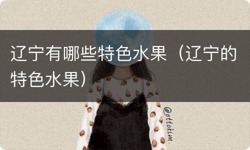 辽宁有哪些特色水果（辽宁的特色水果）
