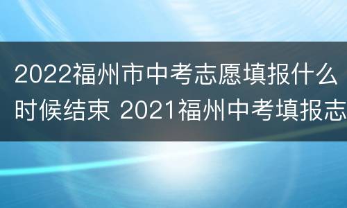 2022福州市中考志愿填报什么时候结束 2021福州中考填报志愿时间