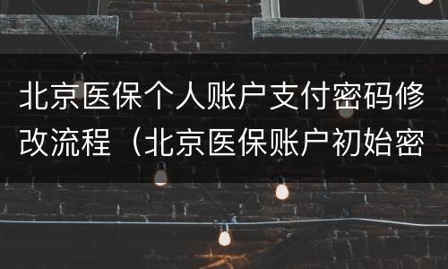 北京医保个人账户支付密码修改流程（北京医保账户初始密码）