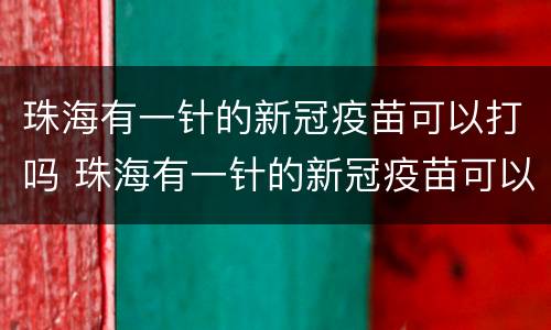 珠海有一针的新冠疫苗可以打吗 珠海有一针的新冠疫苗可以打吗多少钱