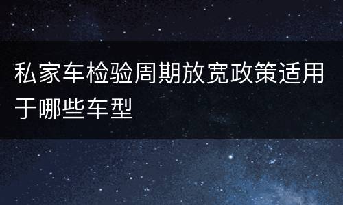 私家车检验周期放宽政策适用于哪些车型