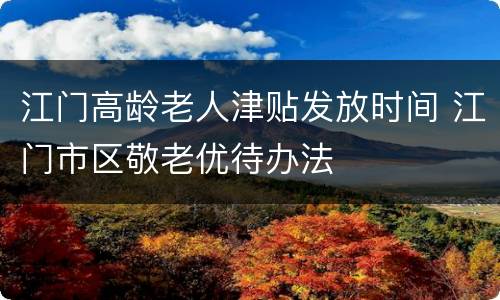 江门高龄老人津贴发放时间 江门市区敬老优待办法