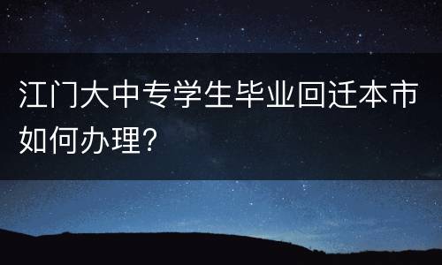 江门大中专学生毕业回迁本市如何办理?